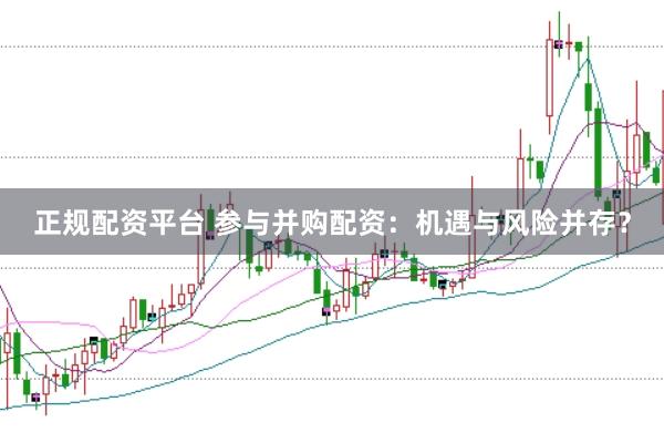正规配资平台 参与并购配资：机遇与风险并存？