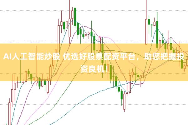 AI人工智能炒股 优选好股票配资平台，助您把握投资良机！
