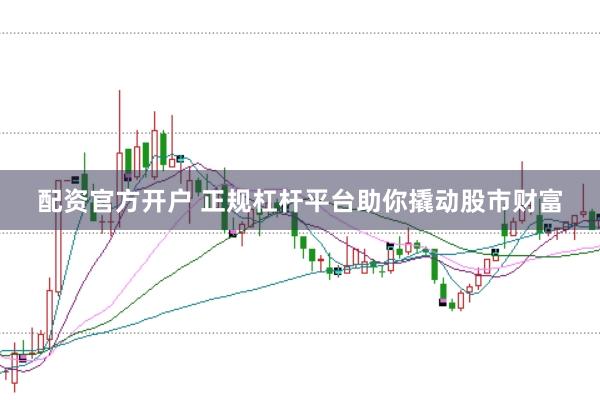 配资官方开户 正规杠杆平台助你撬动股市财富