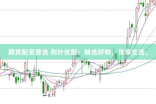 期货配资首选 荆叶优配：精选好物，优享生活。