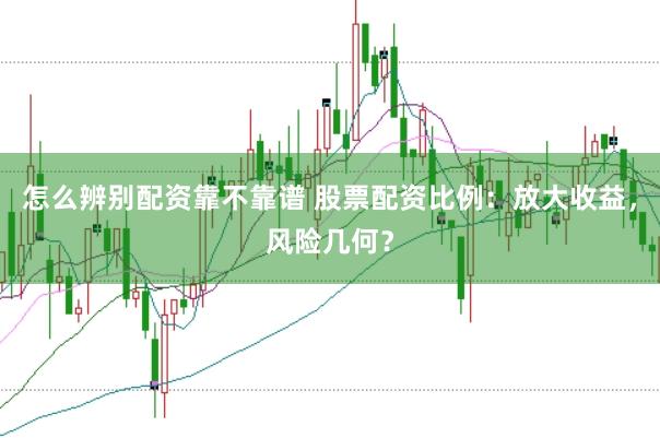 怎么辨别配资靠不靠谱 股票配资比例：放大收益，风险几何？