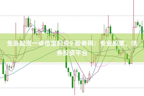 免息配资一卓信宝配资9 股券网：专业股票、债券投资平台