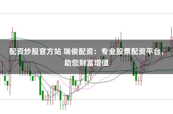 配资炒股官方站 瑞俊配资：专业股票配资平台，助您财富增值