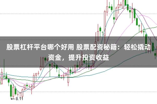 股票杠杆平台哪个好用 股票配资秘籍：轻松撬动资金，提升投资收益