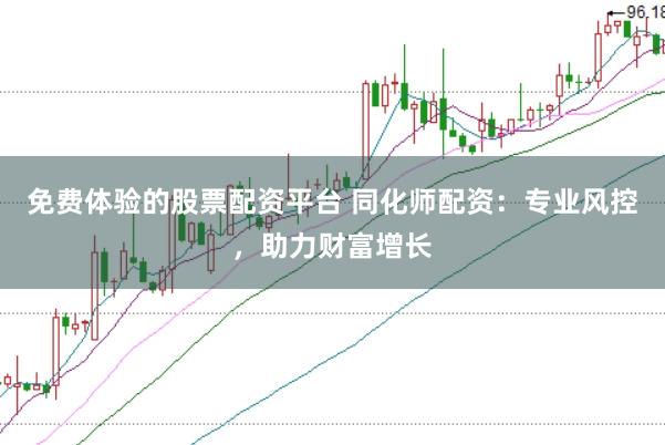 免费体验的股票配资平台 同化师配资：专业风控，助力财富增长