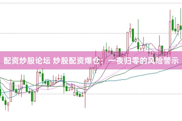 配资炒股论坛 炒股配资爆仓：一夜归零的风险警示