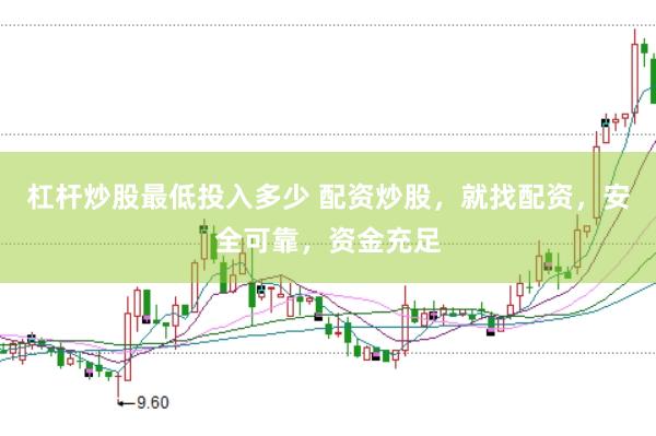 杠杆炒股最低投入多少 配资炒股，就找配资，安全可靠，资金充足