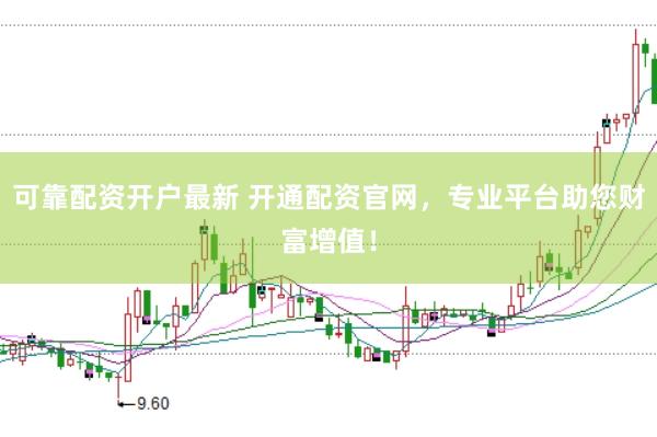 可靠配资开户最新 开通配资官网，专业平台助您财富增值！
