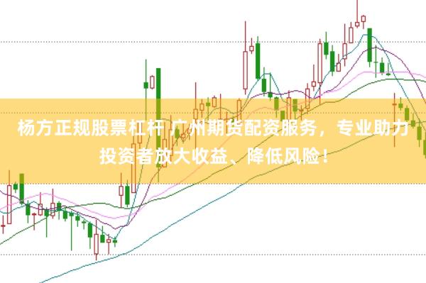 杨方正规股票杠杆 广州期货配资服务，专业助力投资者放大收益、降低风险！