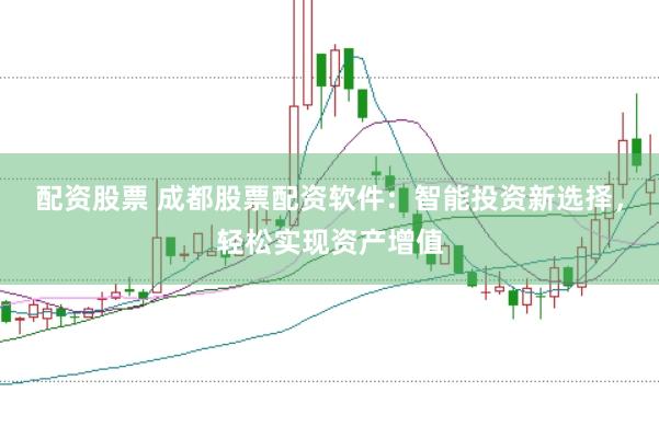 配资股票 成都股票配资软件：智能投资新选择，轻松实现资产增值