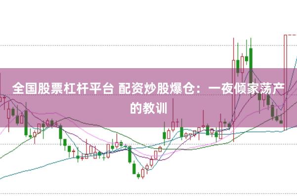 全国股票杠杆平台 配资炒股爆仓：一夜倾家荡产的教训