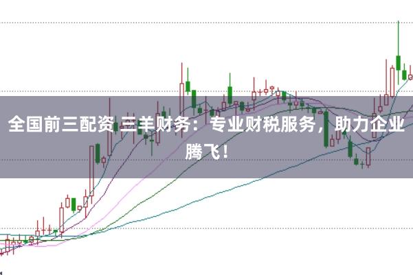 全国前三配资 三羊财务：专业财税服务，助力企业腾飞！