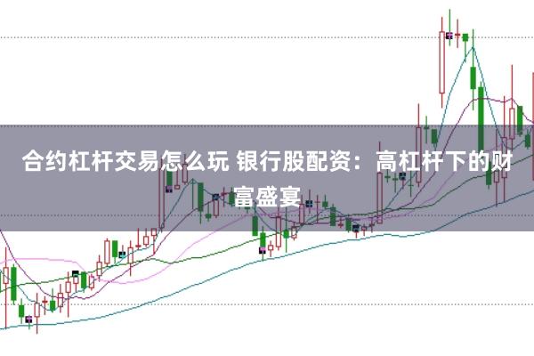 合约杠杆交易怎么玩 银行股配资：高杠杆下的财富盛宴