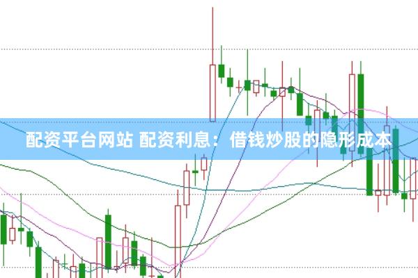 配资平台网站 配资利息：借钱炒股的隐形成本