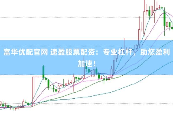 富华优配官网 速盈股票配资：专业杠杆，助您盈利加速！