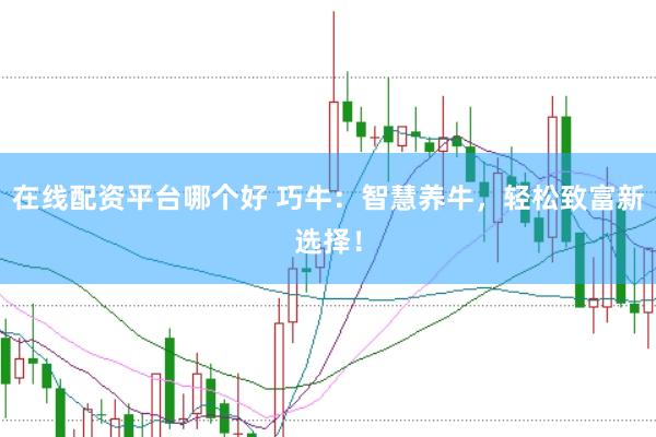 在线配资平台哪个好 巧牛：智慧养牛，轻松致富新选择！