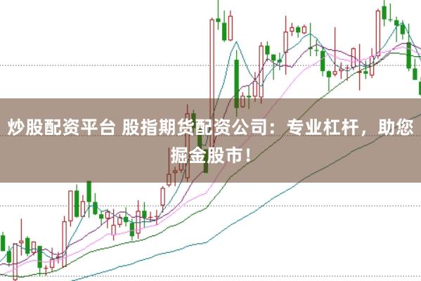 炒股配资平台 股指期货配资公司：专业杠杆，助您掘金股市！