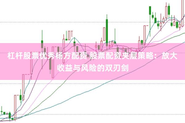 杠杆股票优秀杨方配资 股票配资夹层策略：放大收益与风险的双刃剑