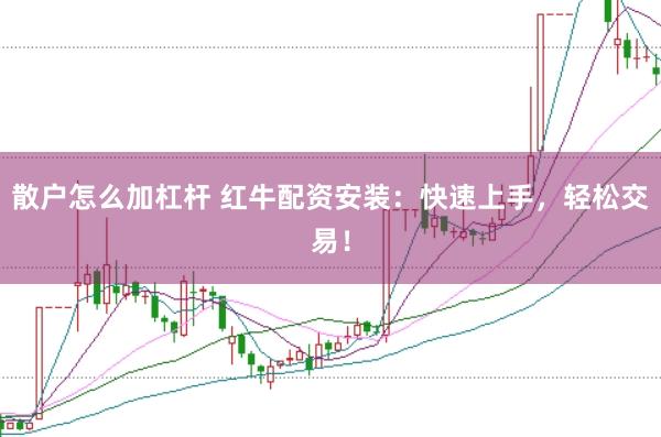 散户怎么加杠杆 红牛配资安装：快速上手，轻松交易！