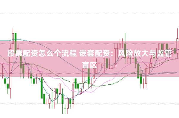 股票配资怎么个流程 嵌套配资：风险放大与监管盲区