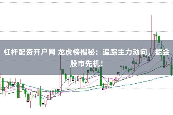 杠杆配资开户网 龙虎榜揭秘：追踪主力动向，掘金股市先机！