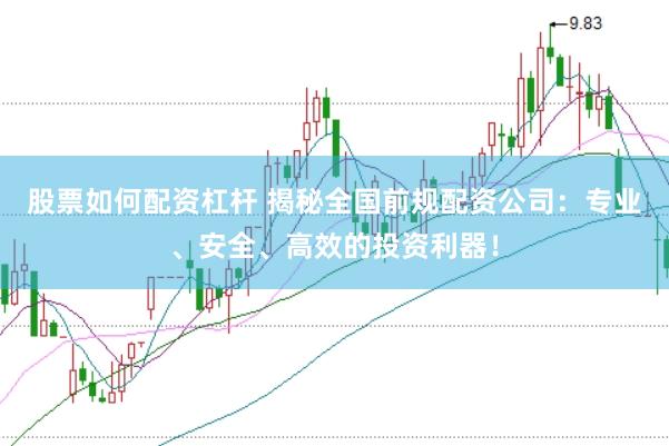 股票如何配资杠杆 揭秘全国前规配资公司：专业、安全、高效的投资利器！