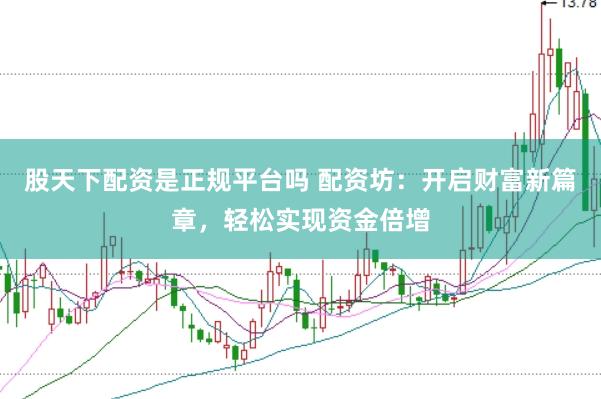 股天下配资是正规平台吗 配资坊：开启财富新篇章，<a href=