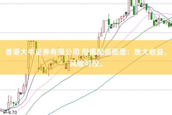 香港大牛证券有限公司 股票配资版面:放大收益,风险可控。