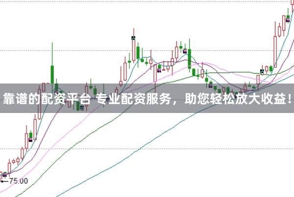 靠谱的配资平台 专业配资服务,助您轻松放大收益!