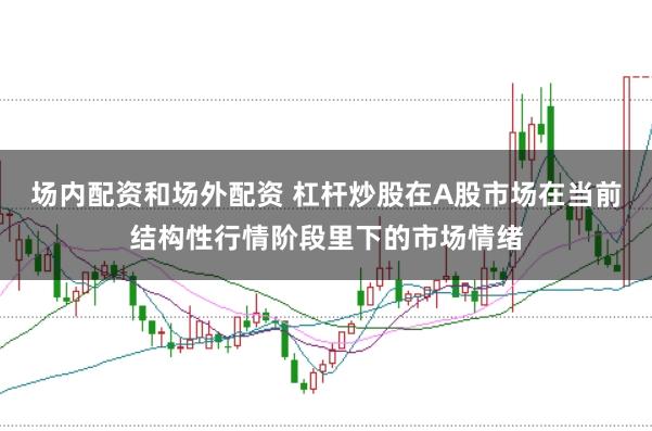 场内配资和场外配资 杠杆炒股在A股市场在当前结构性行情阶段里下的市场情绪