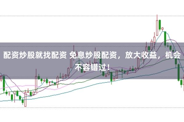 配资炒股就找配资 免息炒股配资，放大收益，机会不容错过！