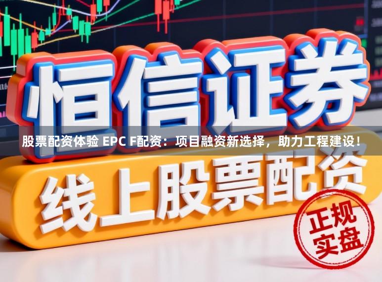股票配资体验 EPC F配资:项目融资新选择,助力工程建设!