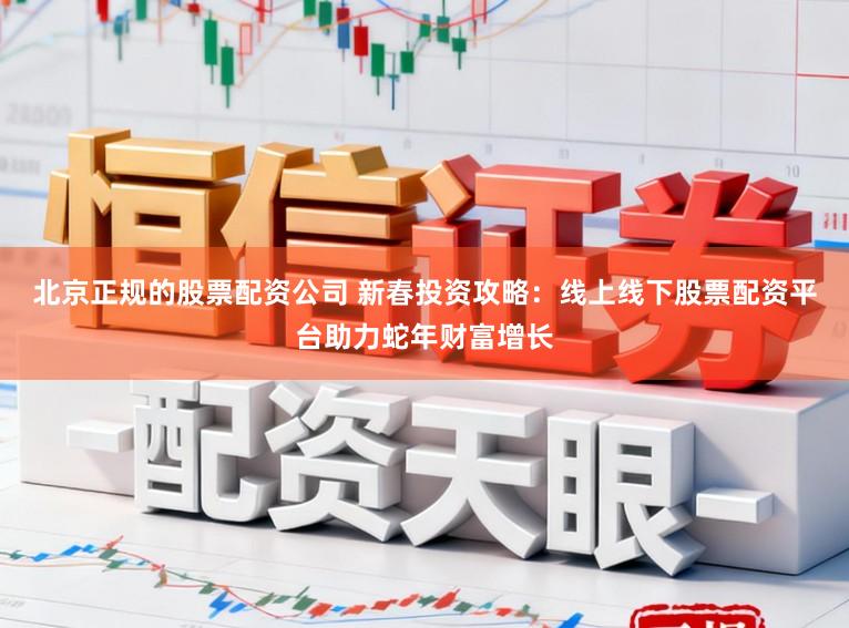 北京正规的股票配资公司 新春投资攻略:线上线下股票配资平台助力蛇年财富增长