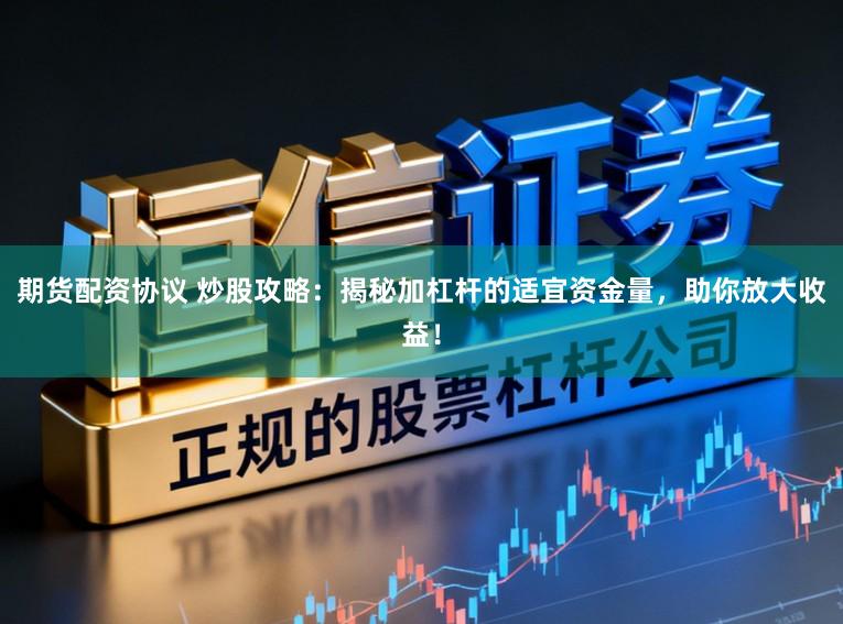 期货配资协议 炒股攻略：揭秘加杠杆的适宜资金量，助你放大收益！