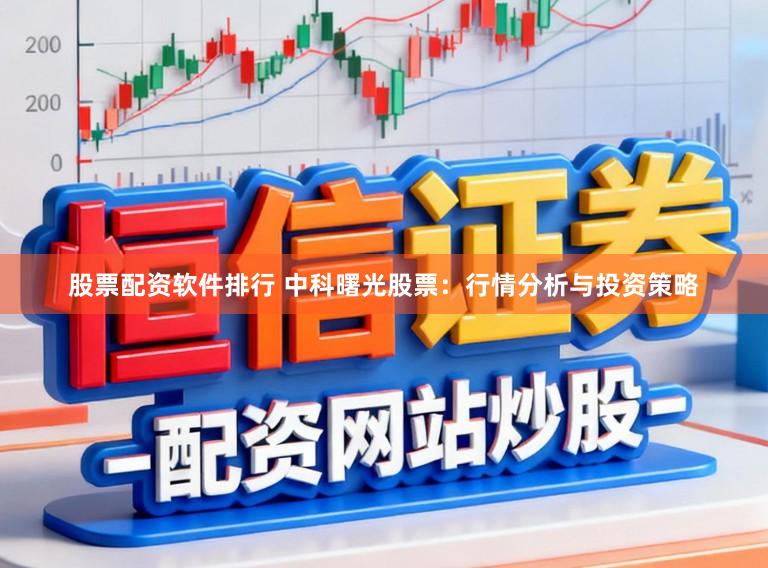 股票配资软件排行 中科曙光股票:行情分析与投资策略