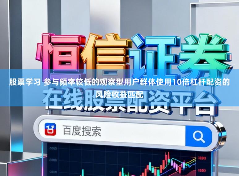 股票学习 参与频率较低的观察型用户群体使用10倍杠杆配资的风险收益匹配