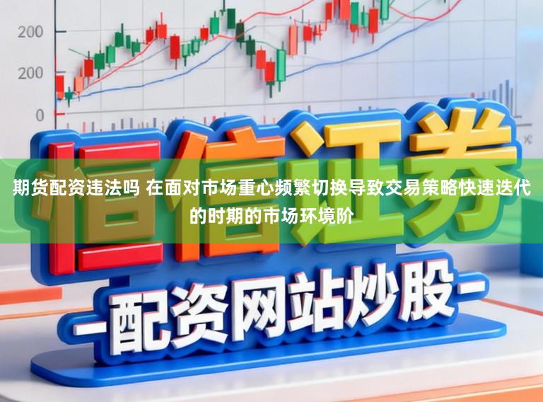 期货配资违法吗 在面对市场重心频繁切换导致交易策略快速迭代的时期的市场环境阶