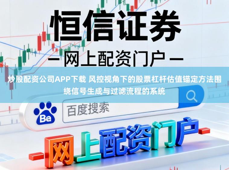 炒股配资公司APP下载 风控视角下的股票杠杆估值锚定方法围绕信号生成与过滤流程的系统