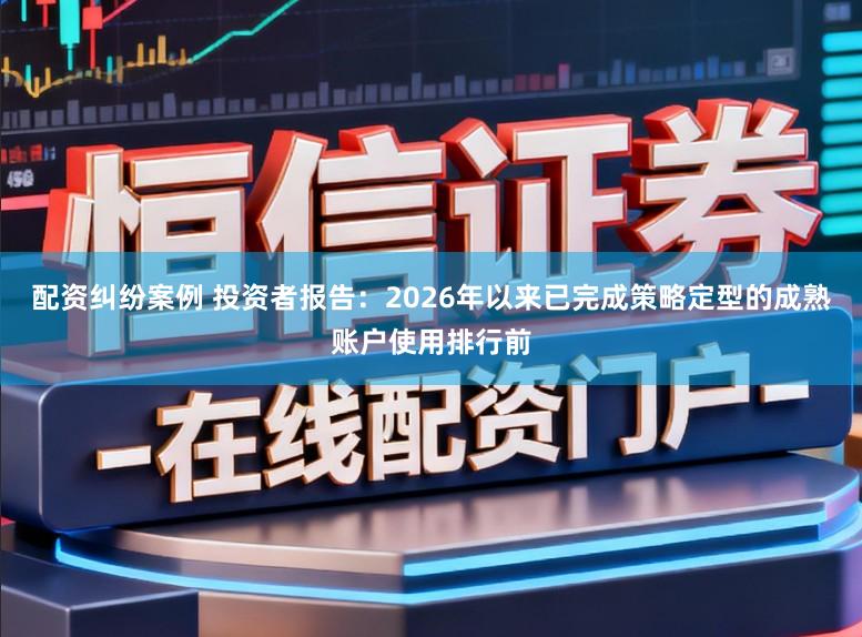 配资纠纷案例 投资者报告:2026年以来已完成策略定型的成熟账户使用排行前
