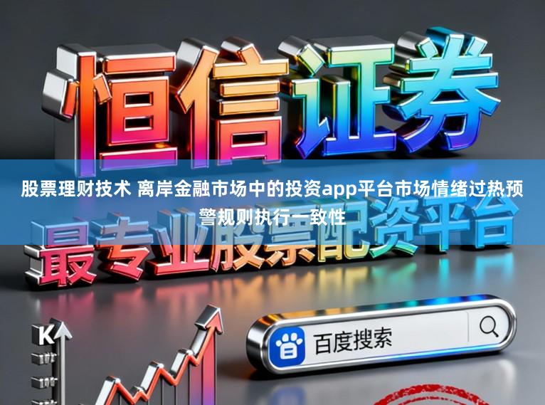 股票理财技术 离岸金融市场中的投资app平台市场情绪过热预警规则执行一致性