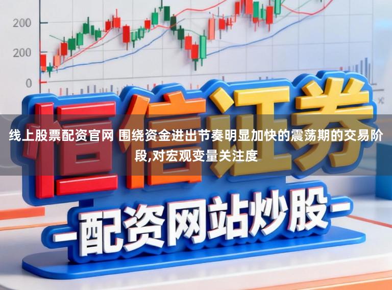 线上股票配资官网 围绕资金进出节奏明显加快的震荡期的交易阶段，对宏观变量关注度