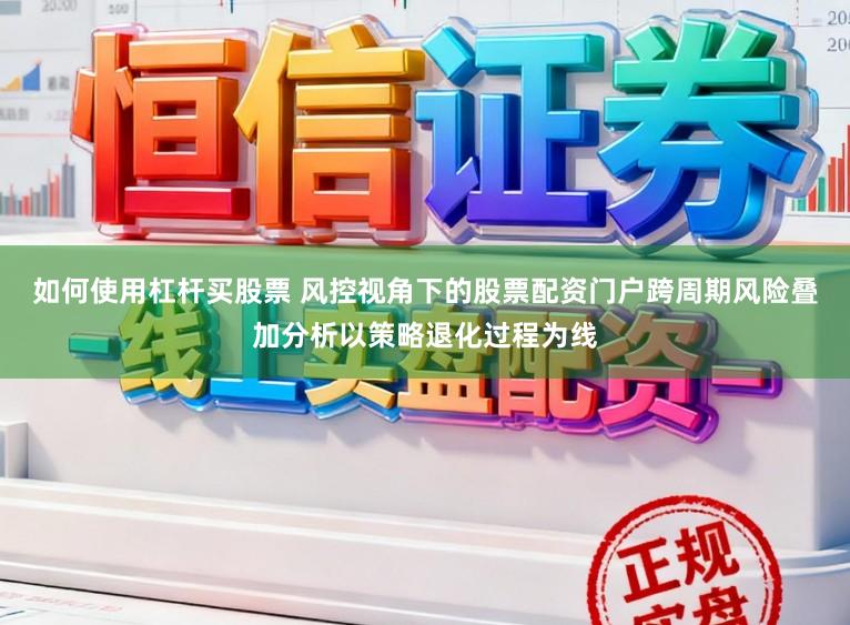 如何使用杠杆买股票 风控视角下的股票配资门户跨周期风险叠加分析以策略退化过程为线