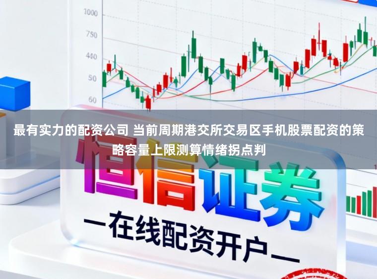 最有实力的配资公司 当前周期港交所交易区手机股票配资的策略容量上限测算情绪拐点判