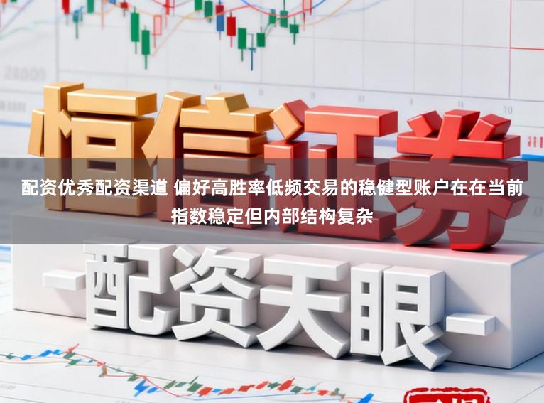 配资优秀配资渠道 偏好高胜率低频交易的稳健型账户在在当前指数稳定但内部结构复杂