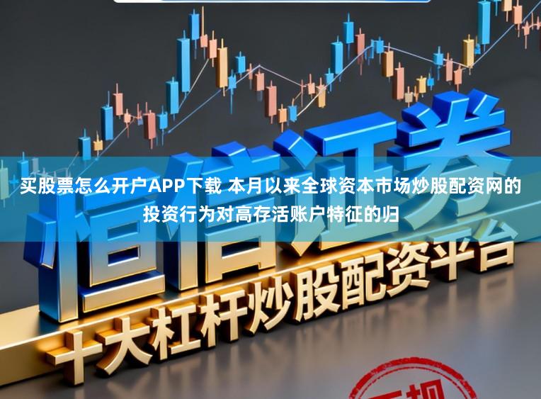 买股票怎么开户APP下载 本月以来全球资本市场炒股配资网的投资行为对高存活账户特征的归