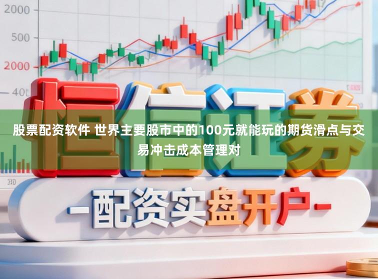股票配资软件 世界主要股市中的100元就能玩的期货滑点与交易冲击成本管理对