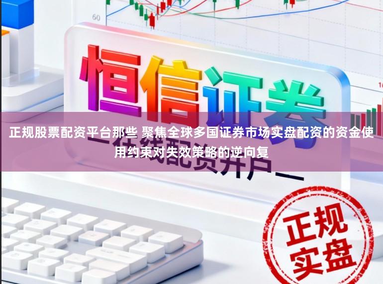 正规股票配资平台那些 聚焦全球多国证券市场实盘配资的资金使用约束对失效策略的逆向复