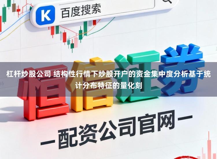 杠杆炒股公司 结构性行情下炒股开户的资金集中度分析基于统计分布特征的量化刻
