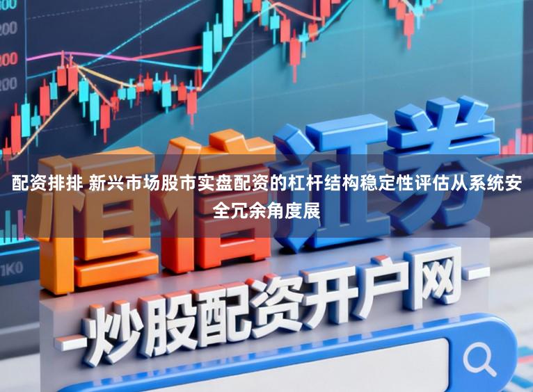 配资排排 新兴市场股市实盘配资的杠杆结构稳定性评估从系统安全冗余角度展