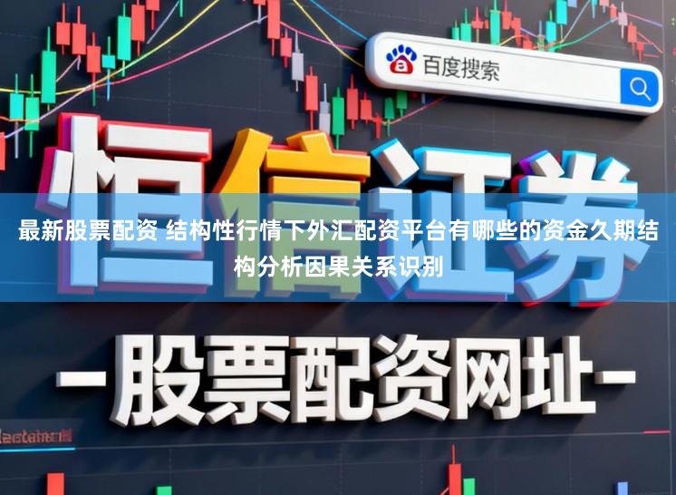 最新股票配资 结构性行情下外汇配资平台有哪些的资金久期结构分析因果关系识别